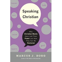 Speaking Christian: Why Christian Words Have Lost Their Meaning and Power And How They Can Be Restored