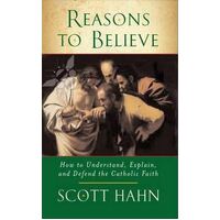 Reasons to Believe: How to Understand Explain and Defend the Catholic Faith