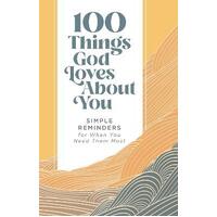 100 Things God Loves About You : Simple Reminders for When You Need Them Most