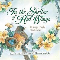 In the Shelter of His Wings : Resting in God's Tender Care