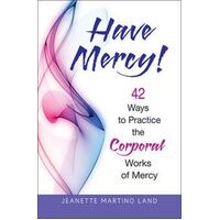 Have Mercy: 42 Ways to Practice the Corporal Works of Mercy