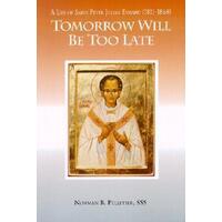 Tomorrow Will be Too Late: The Life of St. Peter Julian Eymard (1811-1868)