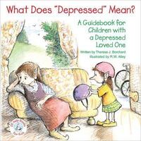 What Does Depressed Mean? A Guidebook for Children with a Depressed Loved One