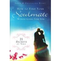 How to Find Your Soulmate Without Losing Your Soul: 21 Secrets for Women