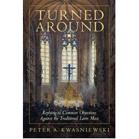 Turned Around: Replying to Common Objections Against the Traditional Latin Mass
