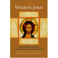 The Wisdom Jesus : Transforming Heart and Mind--A New Perspective on Christ and His Message