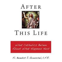 After this Life: What Catholics Believe About What Happens Next