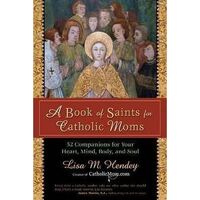 Book of Saints for Catholic Moms: 52 Companions for Your Heart, Mind, Body and Soul