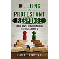 Meeting the Protestant Response How to Answer Common Comebacks to Catholic Arguments