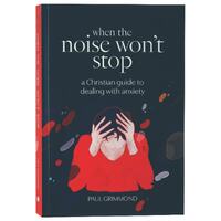 When the Noise Won't Stop: A Christian Guide to Dealing With Anxiety