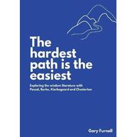 The Hardest Path Is the Easiest : Exploring the Wisdom Literature with Pascal, Burke, Kierkegaard and Chesterton
