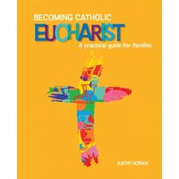 Becoming Catholic Eucharist: A Practical Guide for Families Third Edition