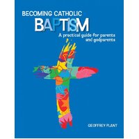 Becoming Catholic Baptism: A practical guide for parents and godparents Third Edition