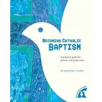 Becoming Catholic: Baptism - A Practical Guide for Parents and Godparents