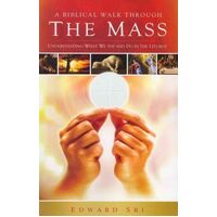 Biblical Walk Through the Mass: Understanding What We Say and Do in the Liturgy
