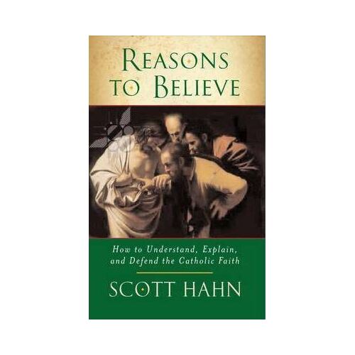 Reasons to Believe: How to Understand Explain and Defend the Catholic Faith