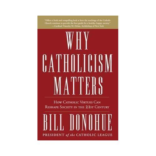 Why Catholicism Matters: How Catholic Virtues Can Reshape Society in the 21st Century