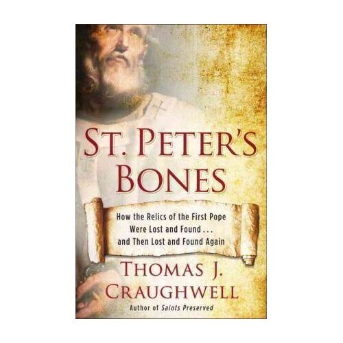 St Peter's Bones: How The Relics Of The First Pope Were Lost And Found . . . And Then Lost And Found Again