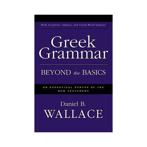 Greek Grammar Beyond the Basics: An Exegetical Syntax of the New Testament with Scripture, Subject, and Greek Word Indexes