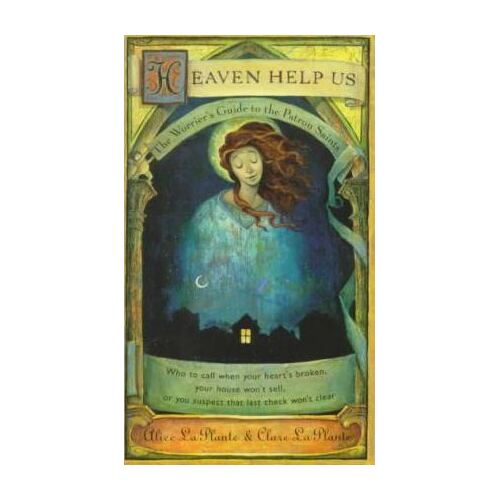 Heaven Help Us: The Worrier's Guide to the Patron Saints