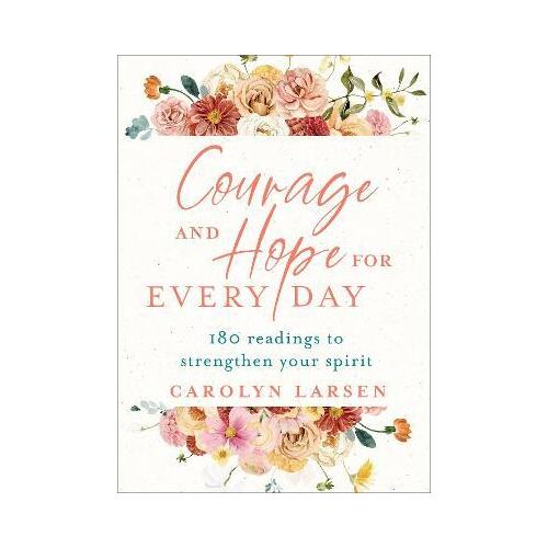 Courage and Hope for Every Day - 180 Readings to Strengthen Your Spirit