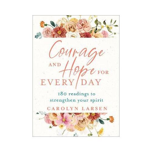 Courage and Hope for Every Day - 180 Readings to Strengthen Your Spirit