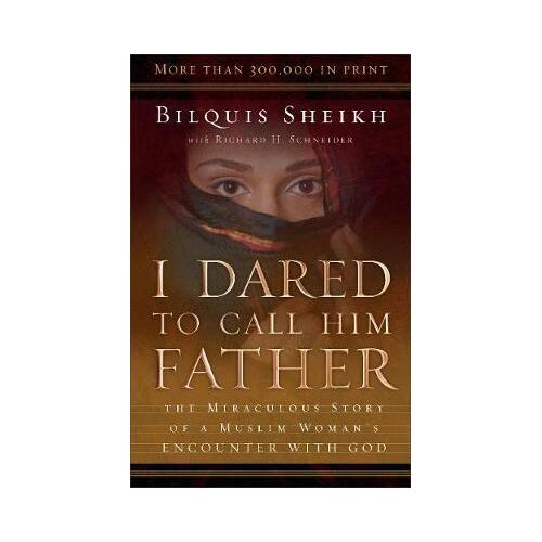 I Dared to Call Him Father: The Miraculous Story of a Muslim Woman's Encounter with God