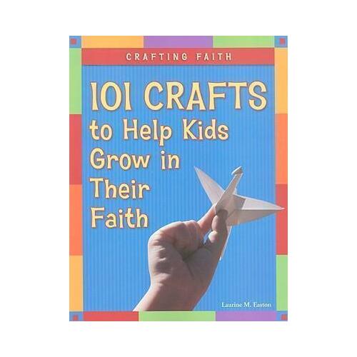 Crafting Faith: 101 Crafts to Help Kids Grow in Their Faith