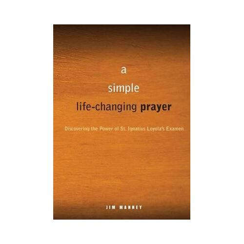 Simple Life Changing Prayer: Discovering the Power of St. Ignatius Loyola's Examen