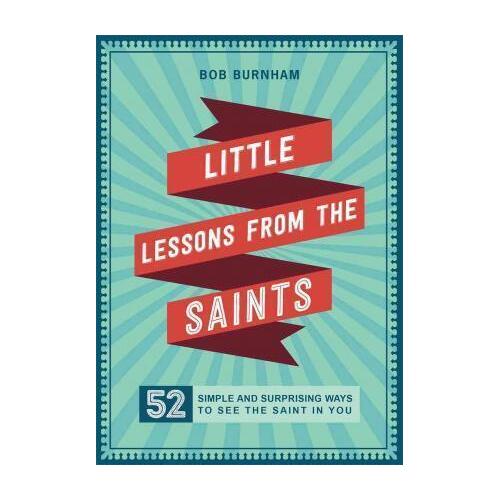 Little Lessons from the Saints: 52 Simple and Surprising Ways to See the Saint in You