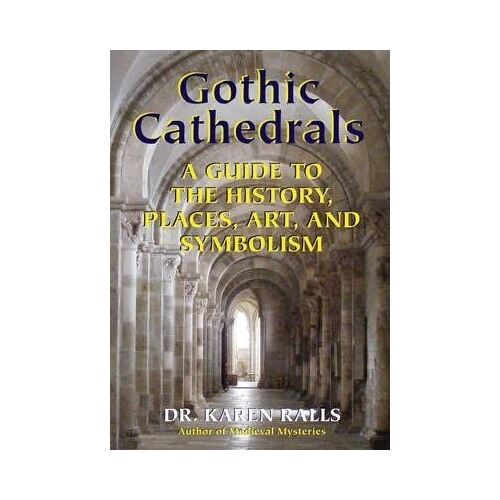 Gothic Cathedrals: A Guide to The History, Places, Art and Symbolism