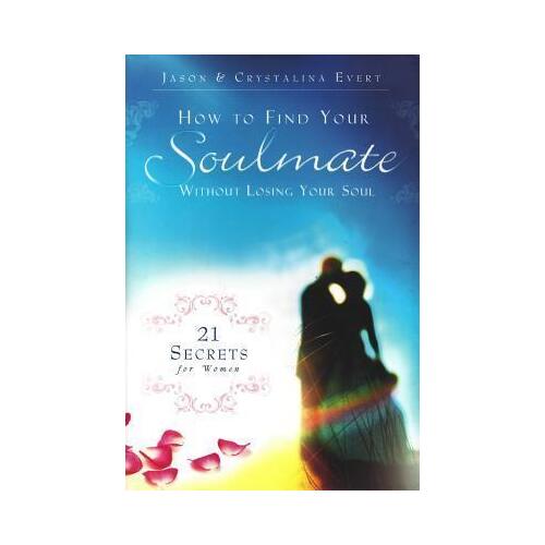 How to Find Your Soulmate Without Losing Your Soul: 21 Secrets for Women