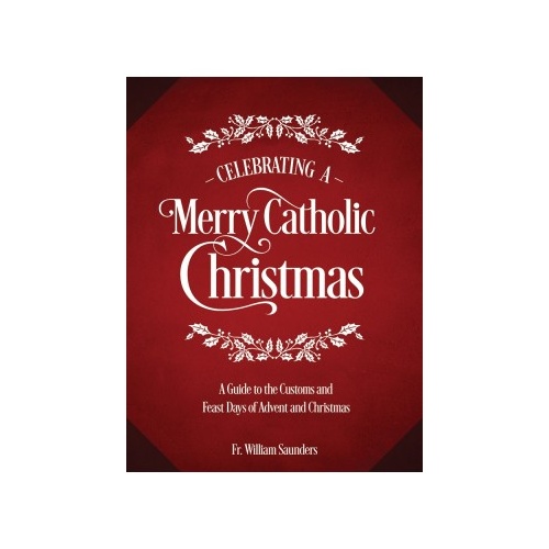 Celebrating a Merry Catholic Christmas: A Guide to the Customs and Feast Days of Advent and Christmas