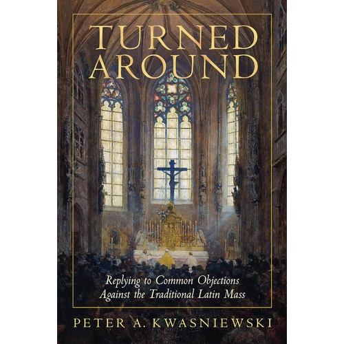 Turned Around: Replying to Common Objections Against the Traditional Latin Mass