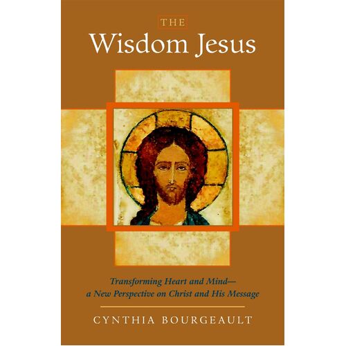 The Wisdom Jesus : Transforming Heart and Mind--A New Perspective on Christ and His Message