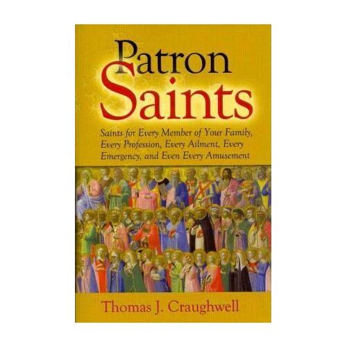 Patron Saints: Saints for Every Member of Your Family, Every Profession, Every Ailment, Every Emergency, and Even Every Amusement