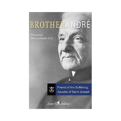 Brother Andre: Friend of the Suffering, Apostle of Saint Joseph