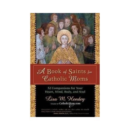 Book of Saints for Catholic Moms: 52 Companions for Your Heart, Mind, Body and Soul