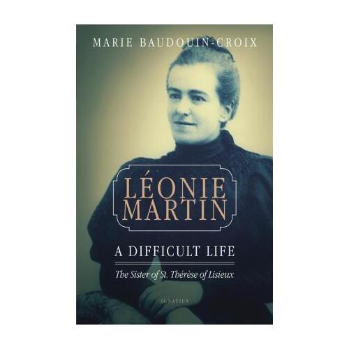 Leonie Martin A Difficult Life: The Sister of St Therese of Lisieux