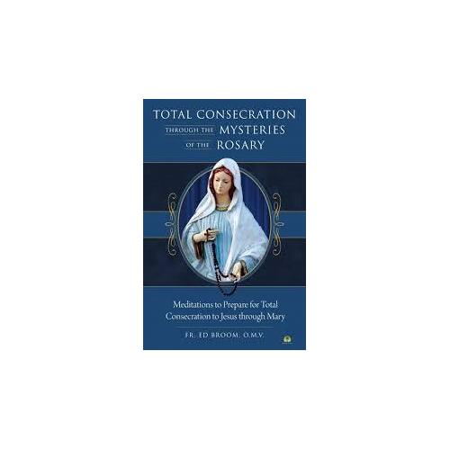 Total Consecration Through the Mysteries of the Rosary: Meditations to Prepare for Total Consecration to Jesus Through Mary