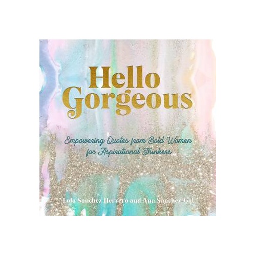 Hello Gorgeous: Empowering Quotes from Bold Women to Inspire Greatness