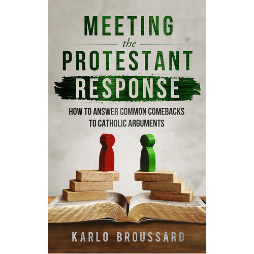 Meeting the Protestant Response How to Answer Common Comebacks to Catholic Arguments