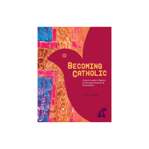 Becoming Catholic: A Parent's Guide to Baptism, Eucharist, Confirmation and Reconciliation