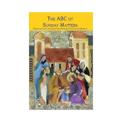 ABC of Sunday Matters: Reflections on the Lectionary Readings for Years A, B and C