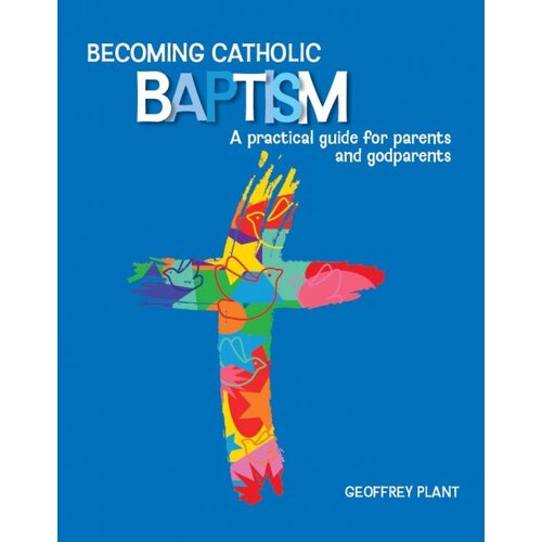 Becoming Catholic Baptism: A practical guide for parents and godparents Third Edition