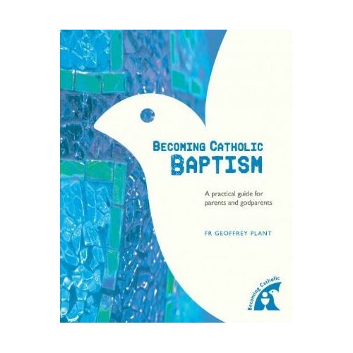 Becoming Catholic: Baptism - A Practical Guide for Parents and Godparents