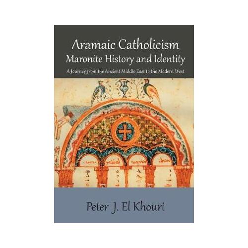 Aramaic Catholicism, Maronite History and Identity : A Journey from the Ancient Middle East to the Modern West