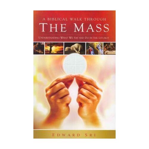 Biblical Walk Through the Mass: Understanding What We Say and Do in the Liturgy